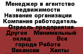 Менеджер в агентство недвижимости › Название организации ­ Компания-работодатель › Отрасль предприятия ­ Другое › Минимальный оклад ­ 25 000 - Все города Работа » Вакансии   . Ханты-Мансийский,Мегион г.